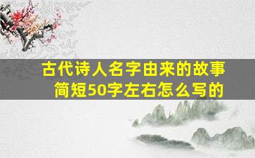 古代诗人名字由来的故事简短50字左右怎么写的