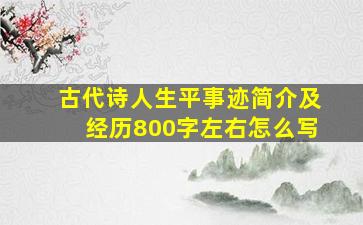 古代诗人生平事迹简介及经历800字左右怎么写