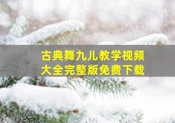 古典舞九儿教学视频大全完整版免费下载