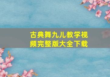 古典舞九儿教学视频完整版大全下载