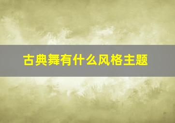 古典舞有什么风格主题