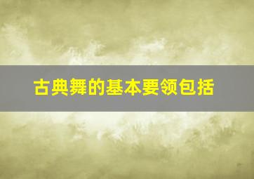 古典舞的基本要领包括