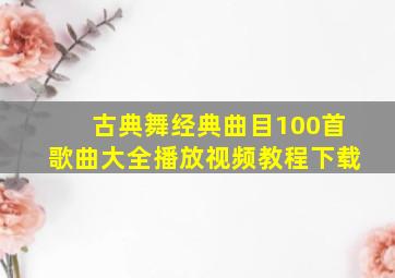 古典舞经典曲目100首歌曲大全播放视频教程下载