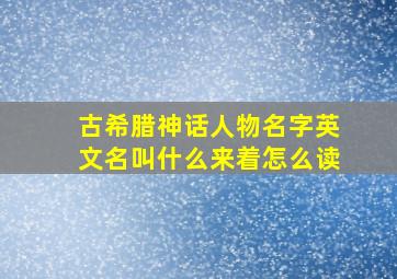 古希腊神话人物名字英文名叫什么来着怎么读