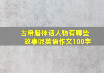 古希腊神话人物有哪些故事呢英语作文100字