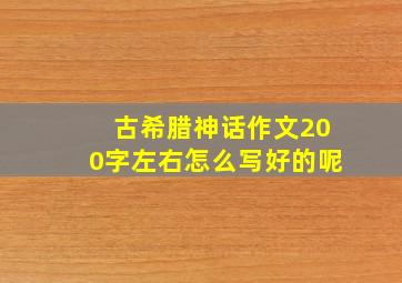 古希腊神话作文200字左右怎么写好的呢