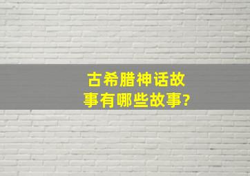 古希腊神话故事有哪些故事?