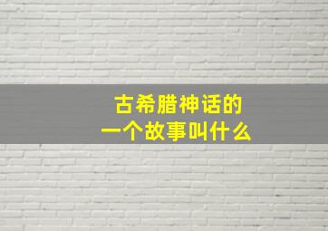 古希腊神话的一个故事叫什么