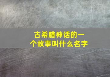 古希腊神话的一个故事叫什么名字