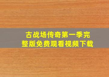 古战场传奇第一季完整版免费观看视频下载