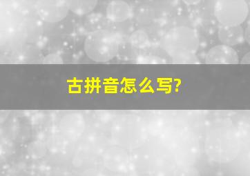 古拼音怎么写?