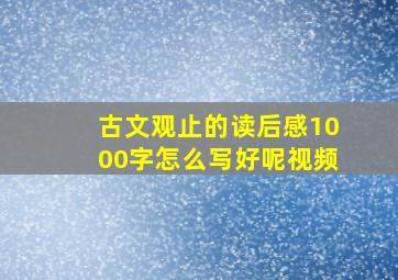 古文观止的读后感1000字怎么写好呢视频