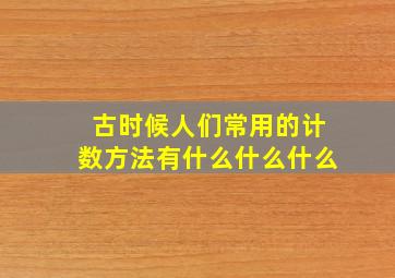 古时候人们常用的计数方法有什么什么什么