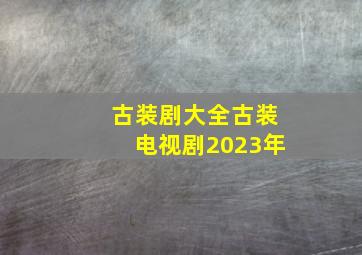 古装剧大全古装电视剧2023年