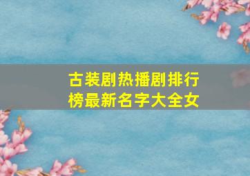 古装剧热播剧排行榜最新名字大全女