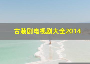 古装剧电视剧大全2014