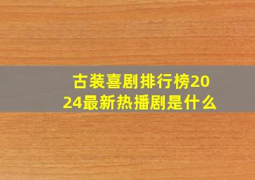 古装喜剧排行榜2024最新热播剧是什么