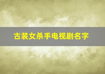 古装女杀手电视剧名字