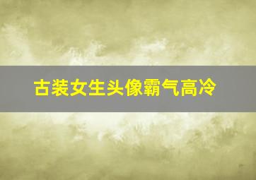 古装女生头像霸气高冷