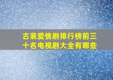 古装爱情剧排行榜前三十名电视剧大全有哪些