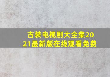 古装电视剧大全集2021最新版在线观看免费