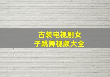 古装电视剧女子跳舞视频大全