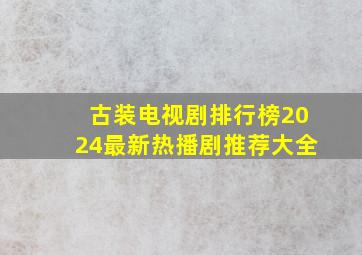 古装电视剧排行榜2024最新热播剧推荐大全