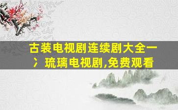 古装电视剧连续剧大全一冫琉璃电视剧,免费观看