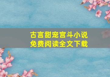 古言甜宠宫斗小说免费阅读全文下载