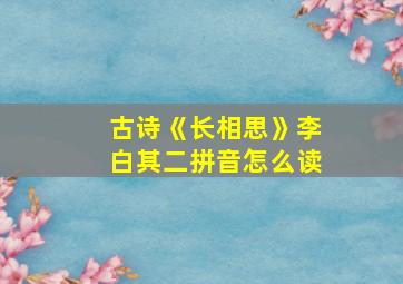 古诗《长相思》李白其二拼音怎么读