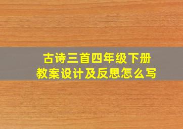 古诗三首四年级下册教案设计及反思怎么写