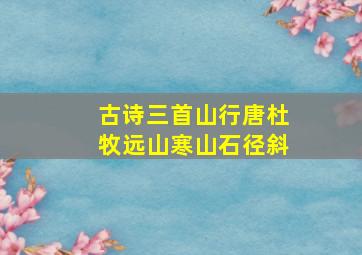 古诗三首山行唐杜牧远山寒山石径斜