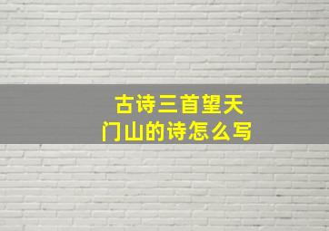 古诗三首望天门山的诗怎么写