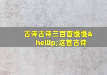 古诗古诗三百首慢慢…这首古诗