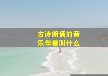 古诗朗诵的音乐伴奏叫什么