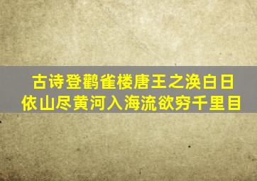 古诗登鹳雀楼唐王之涣白日依山尽黄河入海流欲穷千里目