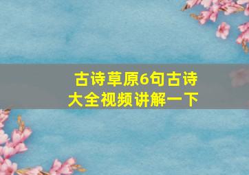 古诗草原6句古诗大全视频讲解一下