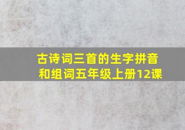 古诗词三首的生字拼音和组词五年级上册12课