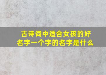 古诗词中适合女孩的好名字一个字的名字是什么