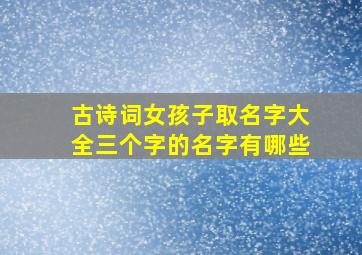 古诗词女孩子取名字大全三个字的名字有哪些