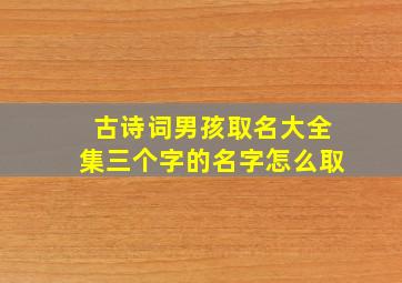 古诗词男孩取名大全集三个字的名字怎么取