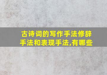 古诗词的写作手法修辞手法和表现手法,有哪些