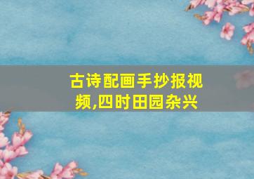 古诗配画手抄报视频,四时田园杂兴