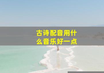 古诗配音用什么音乐好一点