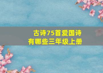 古诗75首爱国诗有哪些三年级上册