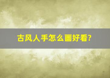 古风人手怎么画好看?