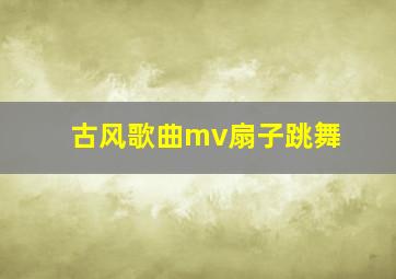 古风歌曲mv扇子跳舞