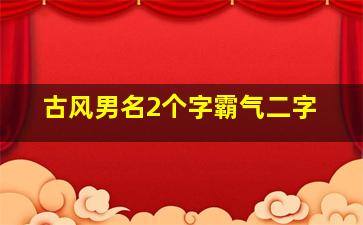 古风男名2个字霸气二字