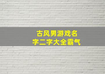 古风男游戏名字二字大全霸气