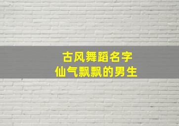 古风舞蹈名字仙气飘飘的男生